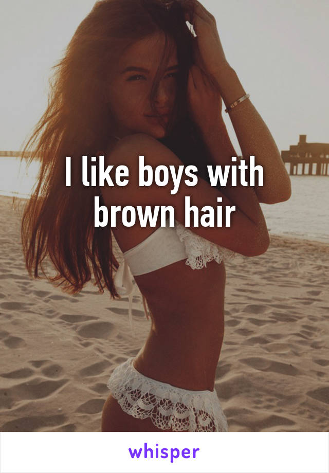 I like boys with brown hair

