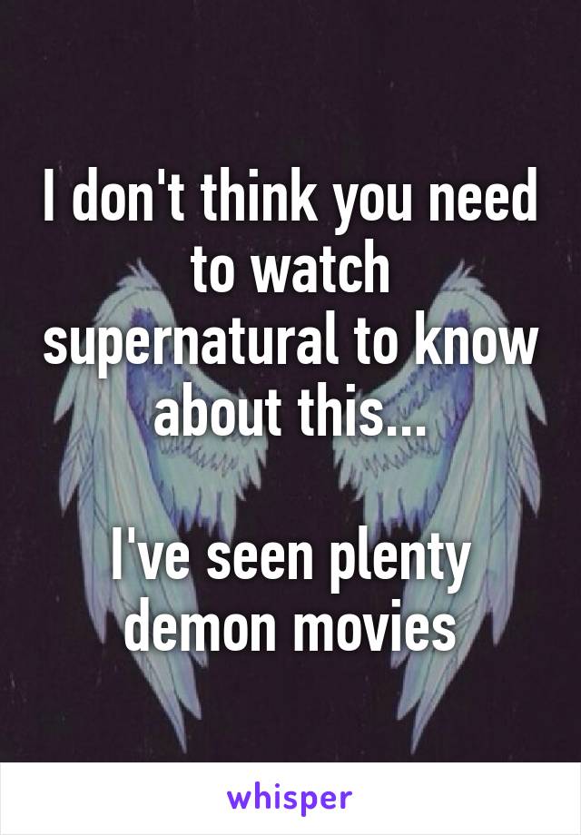 I don't think you need to watch supernatural to know about this...

I've seen plenty demon movies