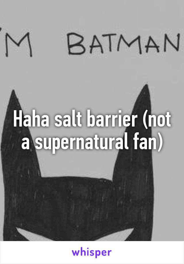 Haha salt barrier (not a supernatural fan)