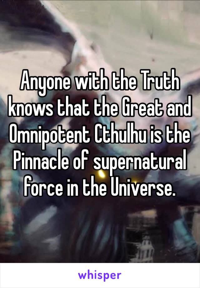 Anyone with the Truth knows that the Great and Omnipotent Cthulhu is the Pinnacle of supernatural force in the Universe.