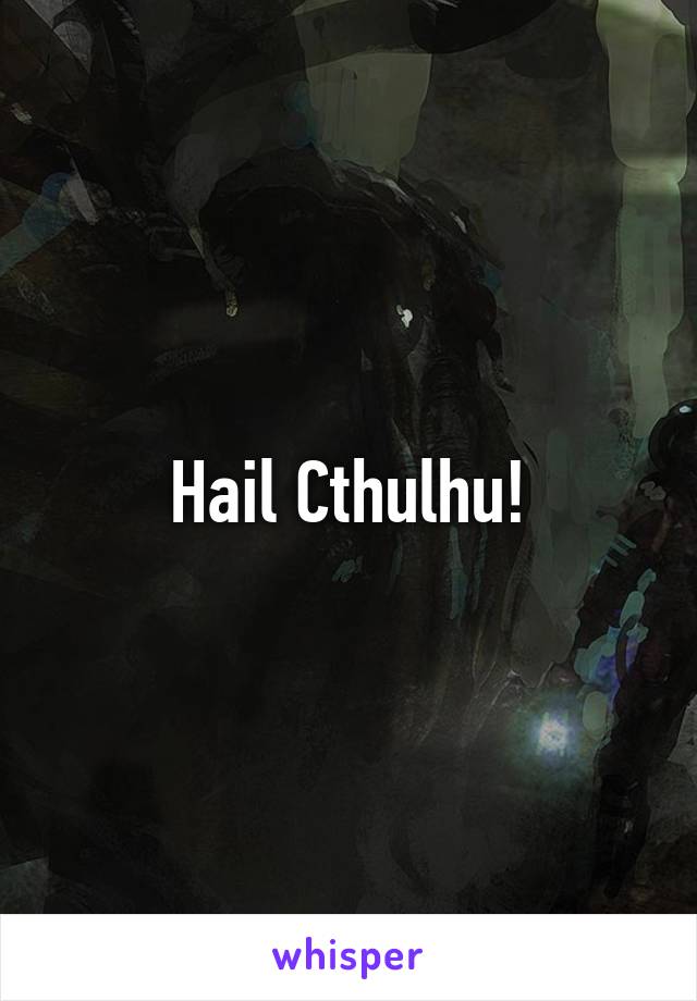 Hail Cthulhu!