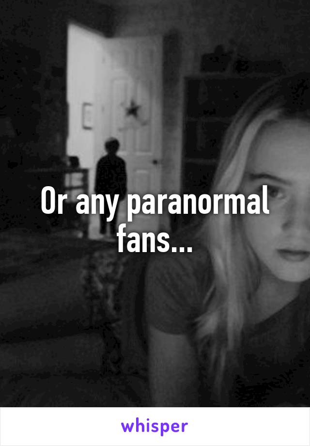 Or any paranormal fans...