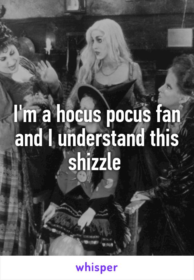 I'm a hocus pocus fan and I understand this shizzle 