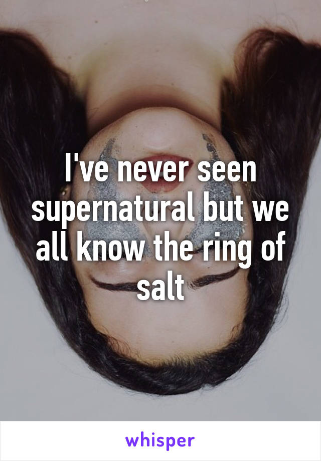 I've never seen supernatural but we all know the ring of salt