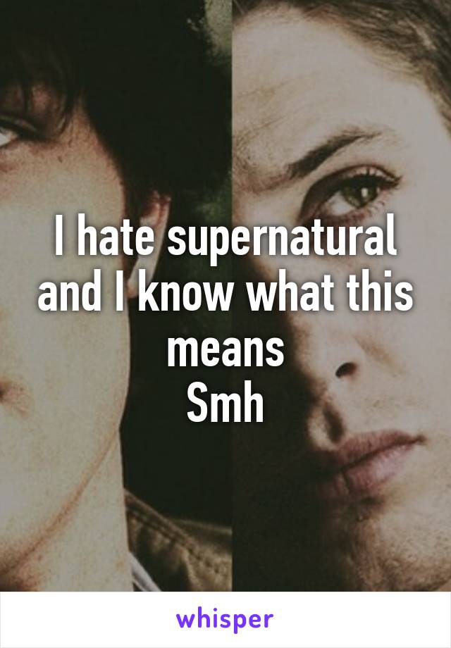 I hate supernatural and I know what this means
Smh