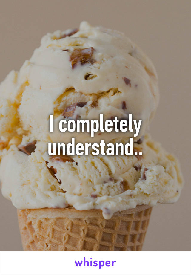 I completely understand..