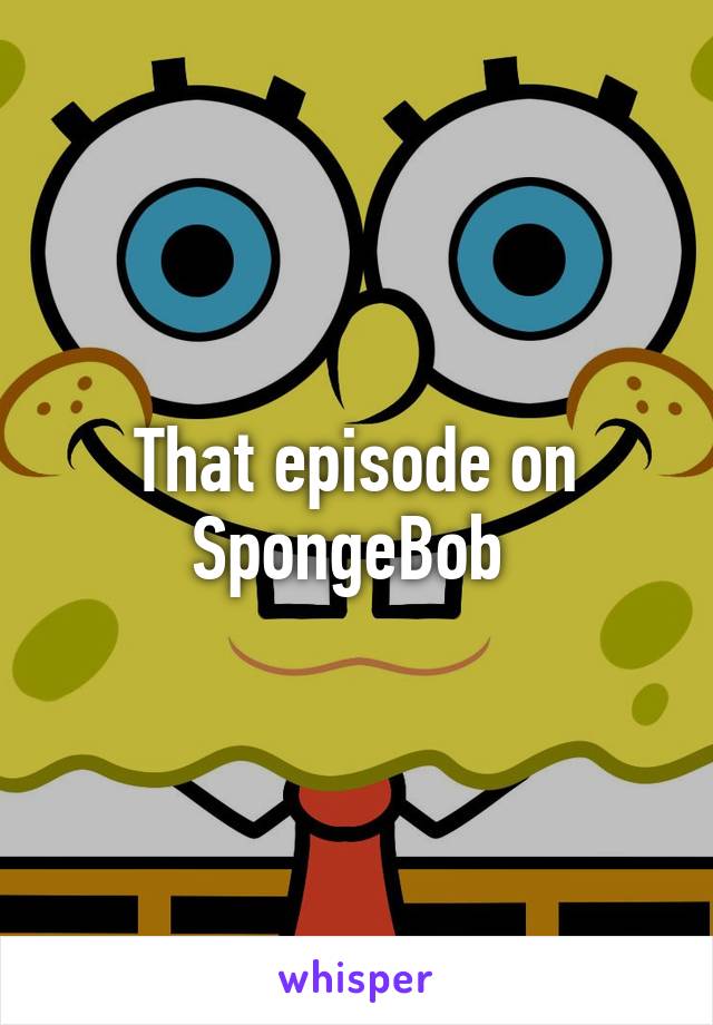 That episode on SpongeBob 