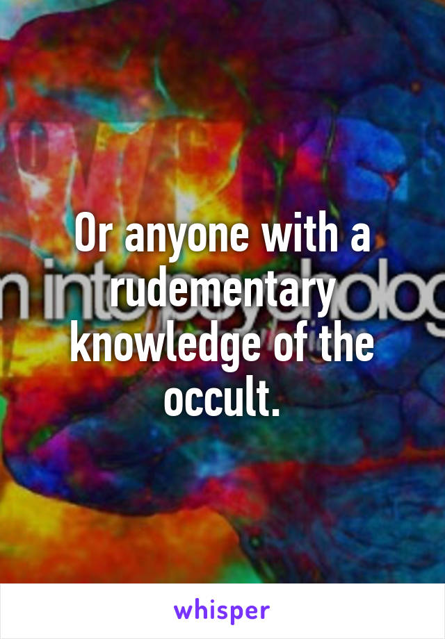 Or anyone with a rudementary knowledge of the occult.