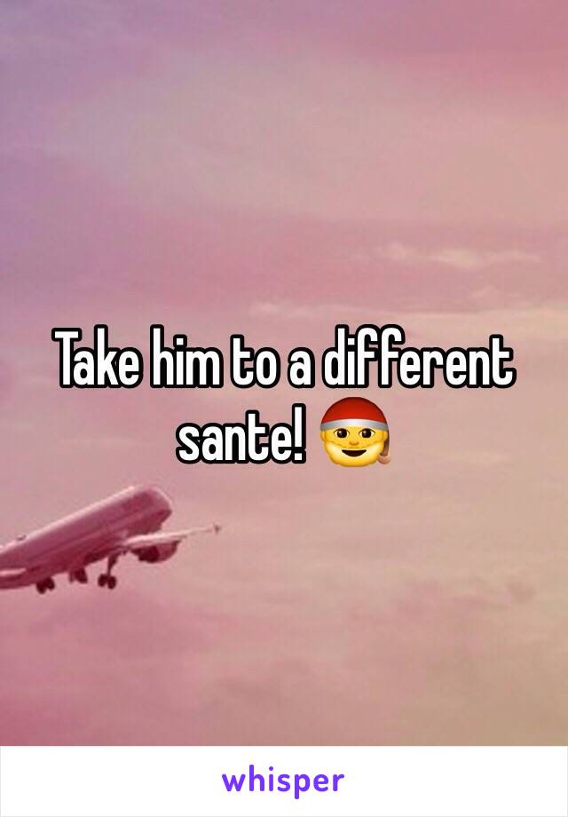 Take him to a different sante! 🎅