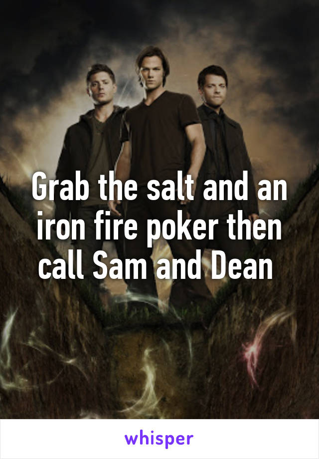 Grab the salt and an iron fire poker then call Sam and Dean 