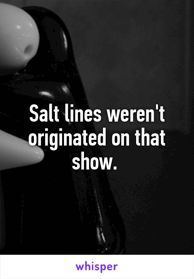 Salt lines weren't originated on that show. 