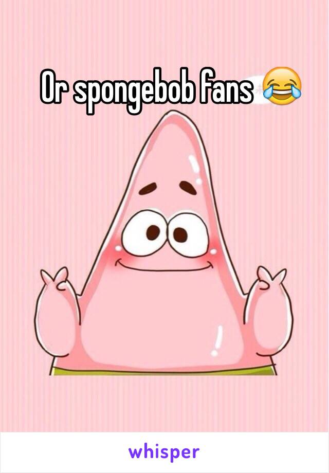 Or spongebob fans 😂