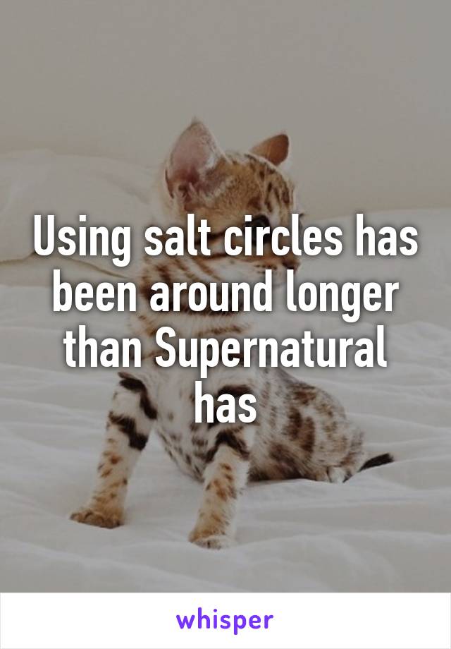 Using salt circles has been around longer than Supernatural has