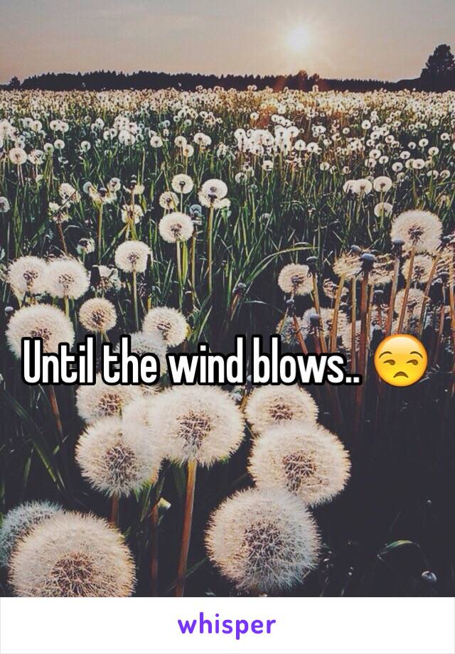 Until the wind blows.. 😒