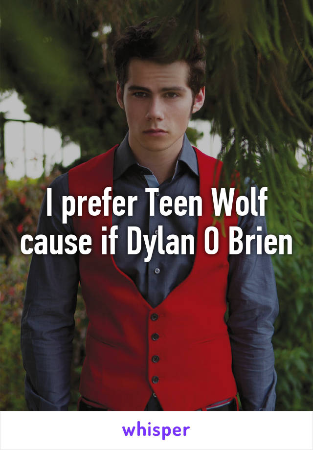 I prefer Teen Wolf cause if Dylan O Brien