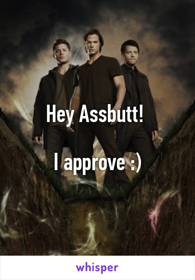 Hey Assbutt! 

I approve :)