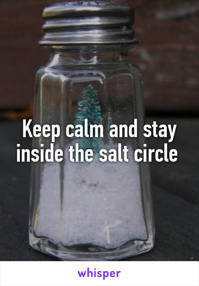 Keep calm and stay inside the salt circle 