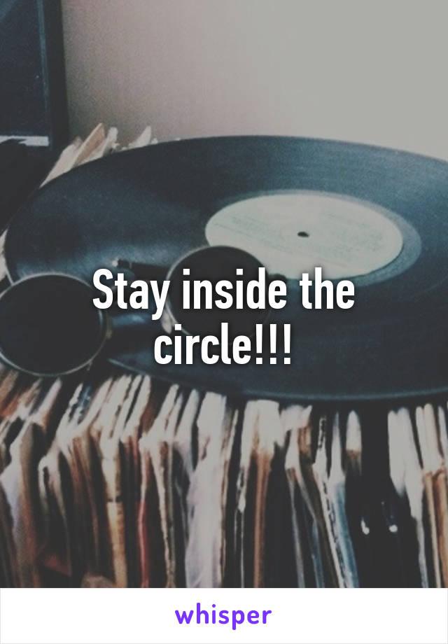 Stay inside the circle!!!