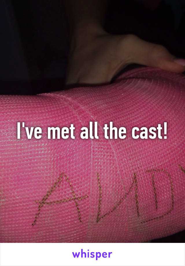 I've met all the cast!