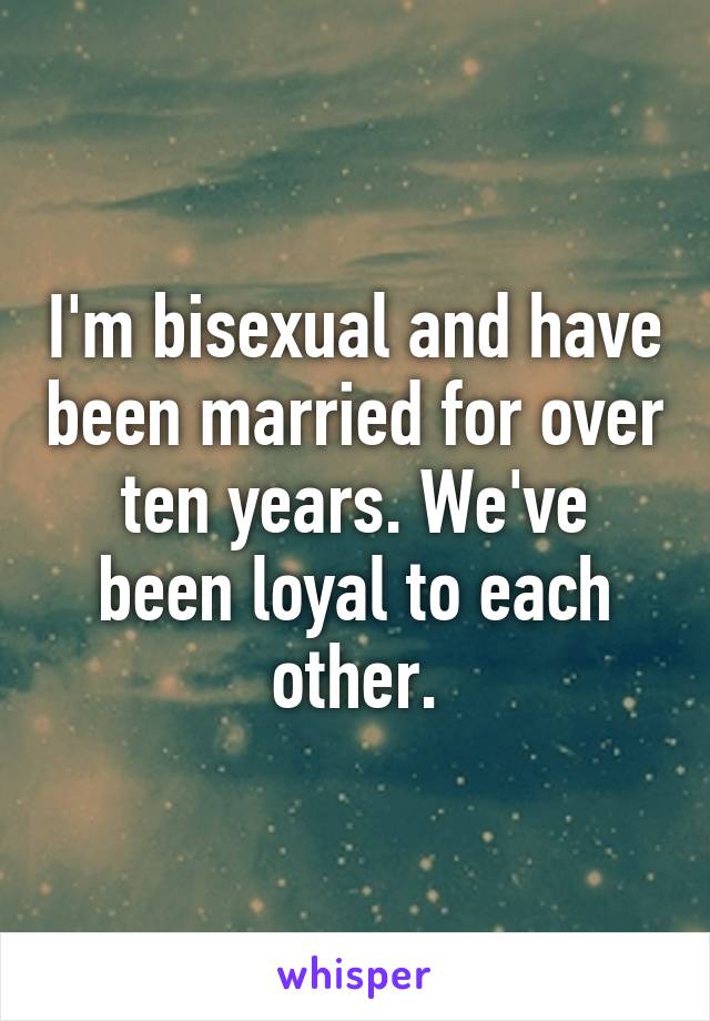 I'm bisexual and have been married for over ten years. We've been loyal to each other.