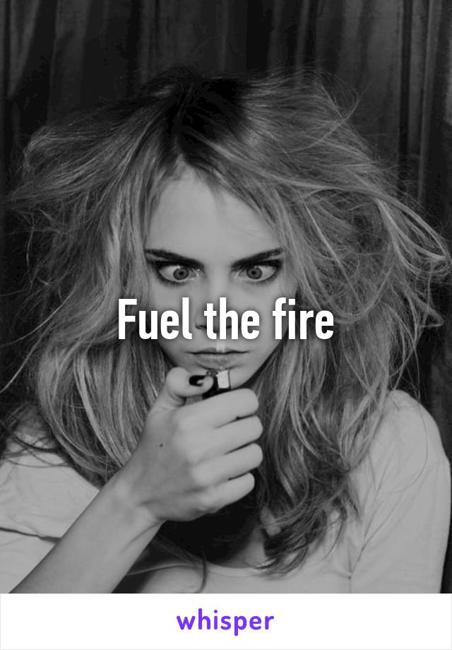 Fuel the fire