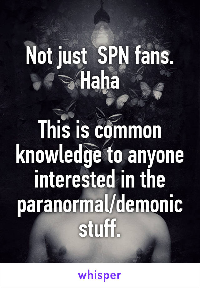 Not just  SPN fans. Haha

This is common knowledge to anyone interested in the paranormal/demonic stuff.