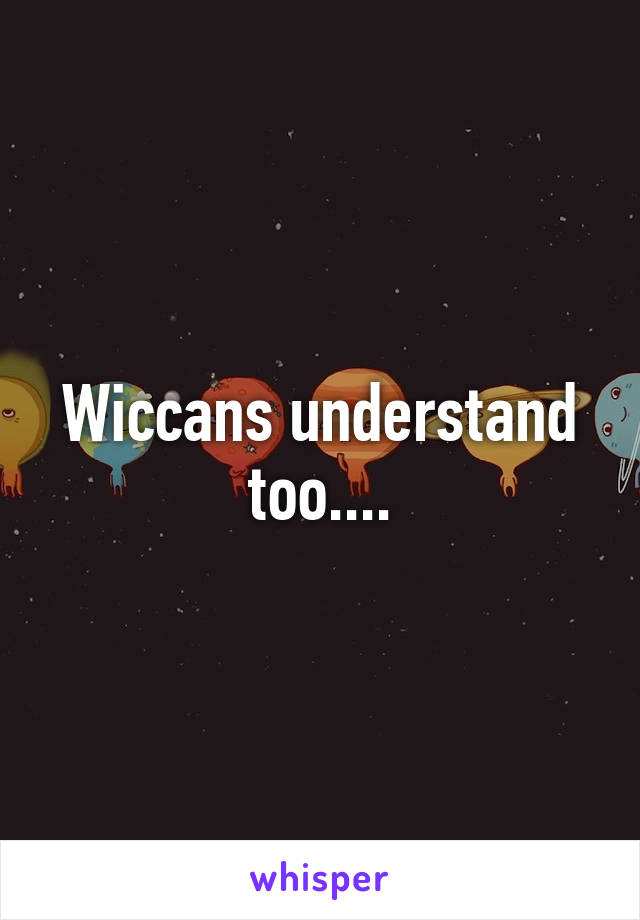 Wiccans understand too....