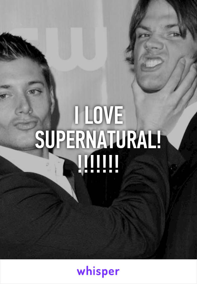 I LOVE SUPERNATURAL! !!!!!!!