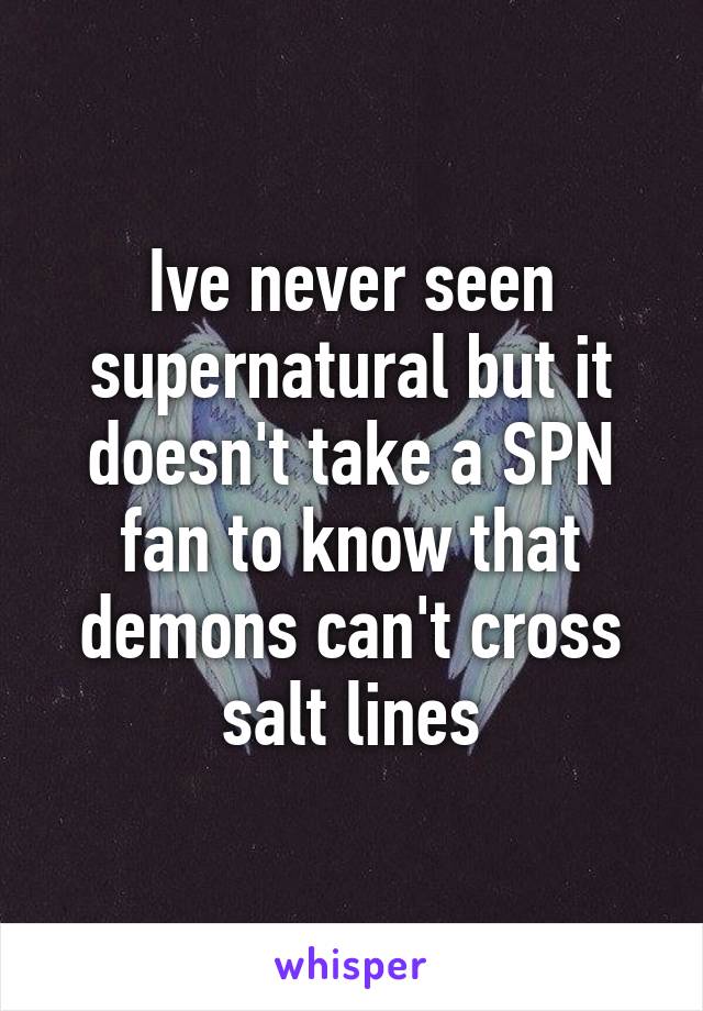 Ive never seen supernatural but it doesn't take a SPN fan to know that demons can't cross salt lines