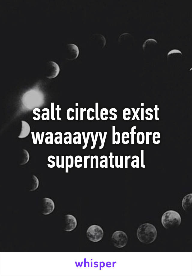 salt circles exist waaaayyy before supernatural