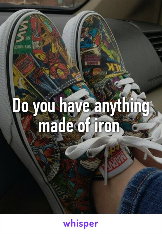 Do you have anything made of iron 