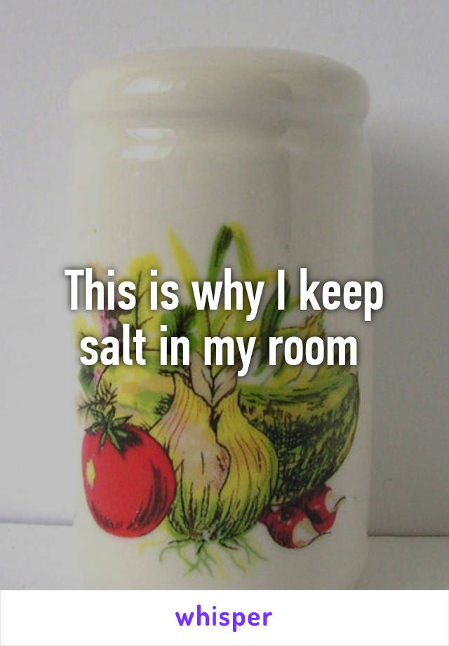 This is why I keep salt in my room 