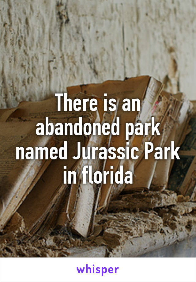 There is an abandoned park named Jurassic Park in florida