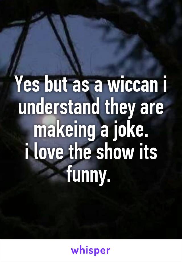 Yes but as a wiccan i understand they are makeing a joke.
i love the show its funny. 