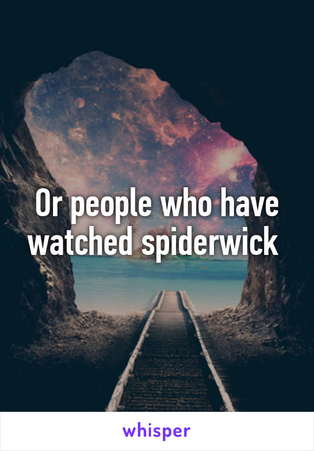 Or people who have watched spiderwick 