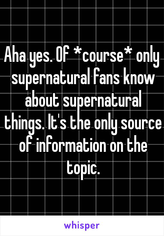 Aha yes. Of *course* only supernatural fans know about supernatural things. It's the only source of information on the topic.