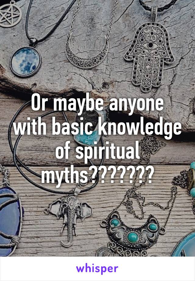 Or maybe anyone with basic knowledge of spiritual myths???????