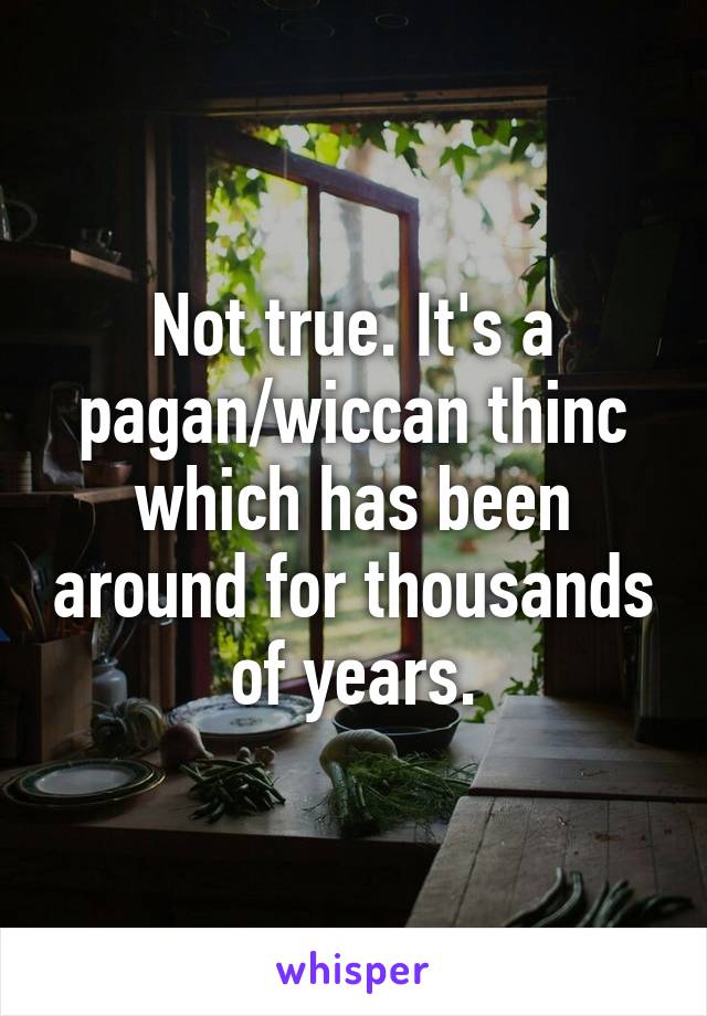 Not true. It's a pagan/wiccan thinc which has been around for thousands of years.