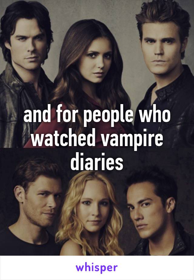 and for people who watched vampire diaries