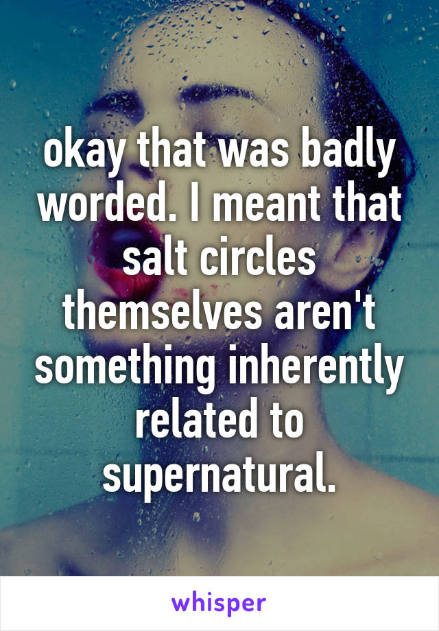 okay that was badly worded. I meant that salt circles themselves aren't something inherently related to supernatural.