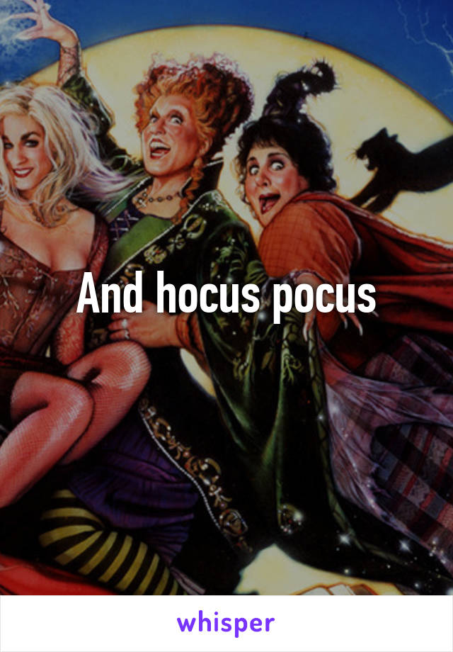 And hocus pocus
