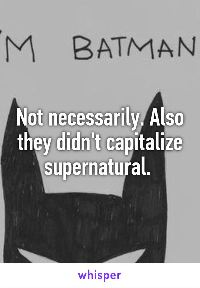 Not necessarily. Also they didn't capitalize supernatural. 