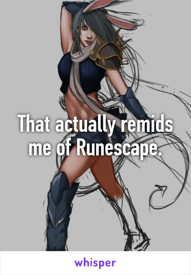 That actually remids me of Runescape.