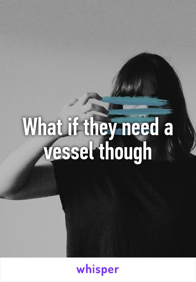 What if they need a vessel though