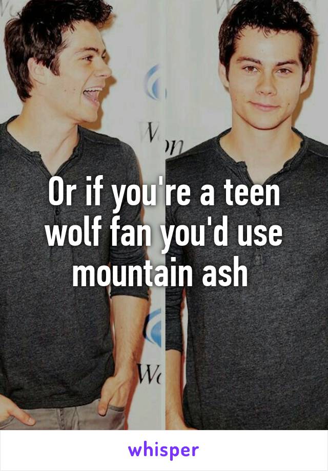 Or if you're a teen wolf fan you'd use mountain ash 