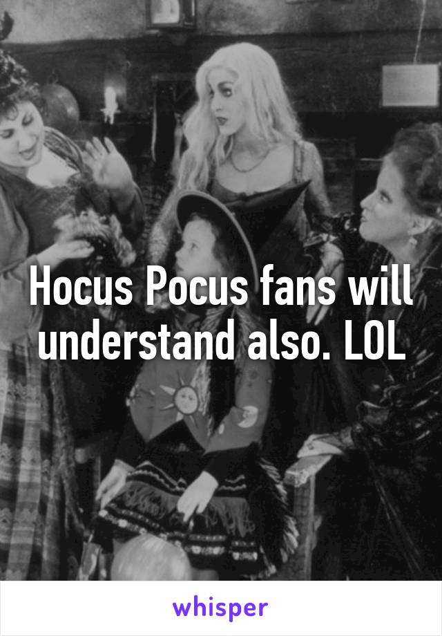 Hocus Pocus fans will understand also. LOL