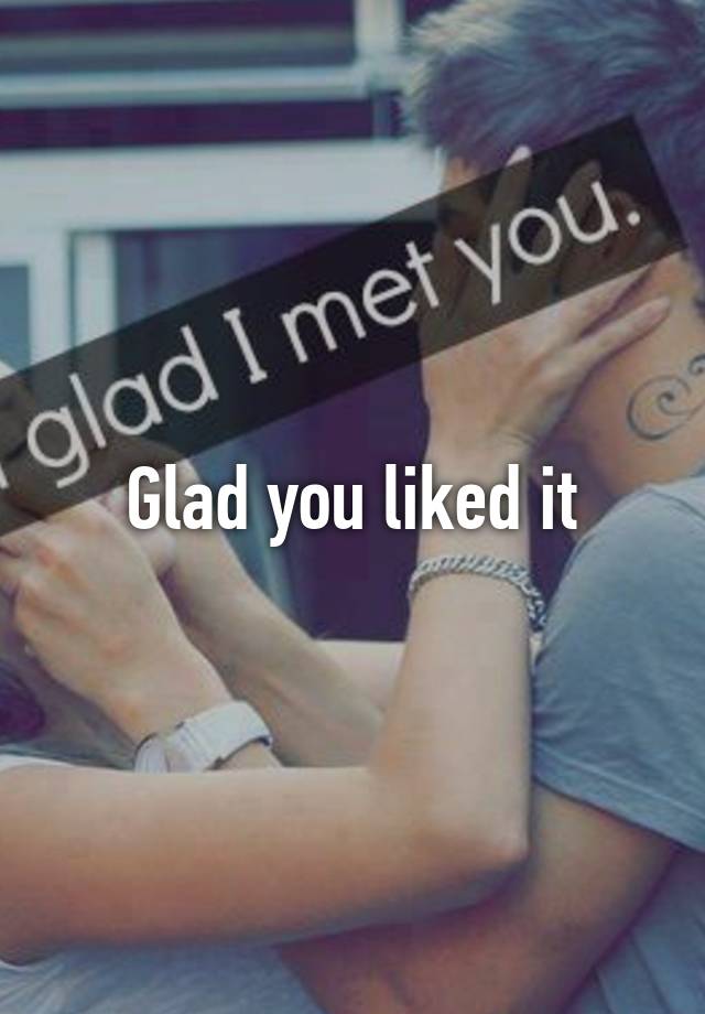 glad-you-liked-it