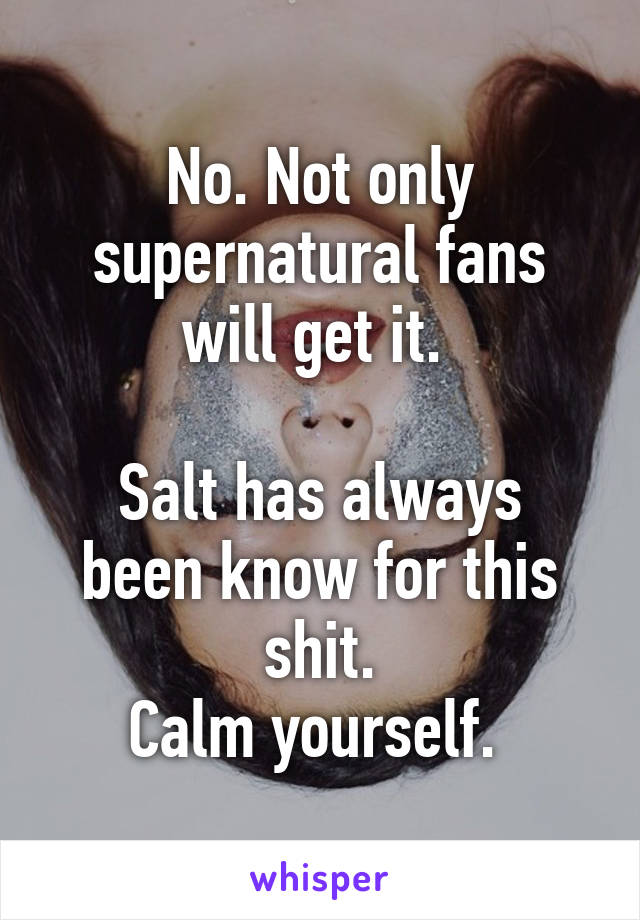 No. Not only supernatural fans will get it. 

Salt has always been know for this shit.
Calm yourself. 