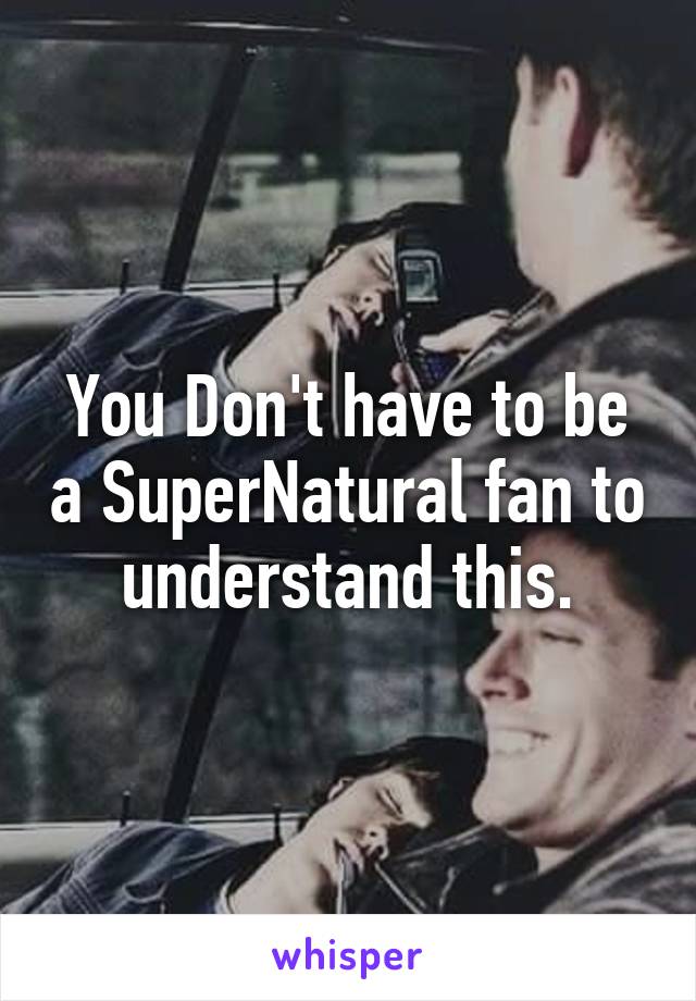 You Don't have to be a SuperNatural fan to understand this.