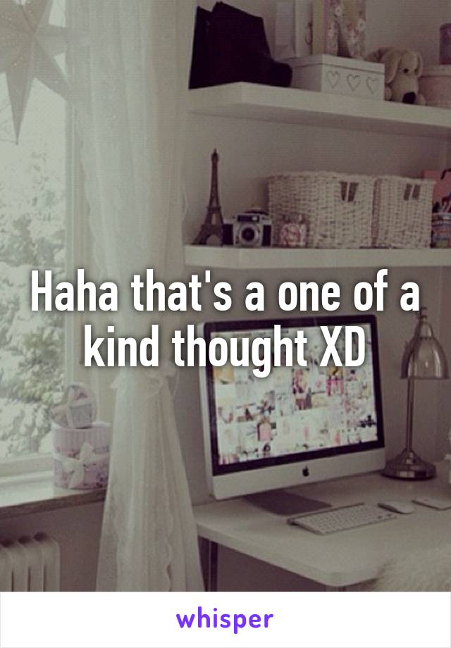 Haha that's a one of a kind thought XD